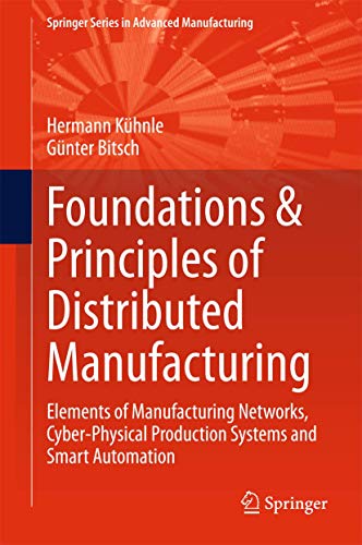 9783319180779: Foundations & Principles of Distributed Manufacturing: Elements of Manufacturing Networks, Cyber-Physical Production Systems and Smart Automation (Springer Series in Advanced Manufacturing)