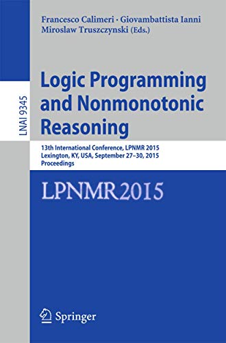 Stock image for Logic Programming and Nonmonotonic Reasoning: 13th International Conference, LPNMR 2015, Lexington, KY, USA, September 27-30, 2015. Proceedings (Lecture Notes in Computer Science, 9345) for sale by Lucky's Textbooks