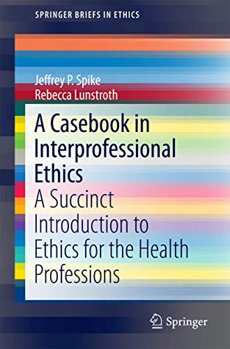 

A Casebook in Interprofessional Ethics: A Succinct Introduction to Ethics for the Health Professions (SpringerBriefs in Ethics)