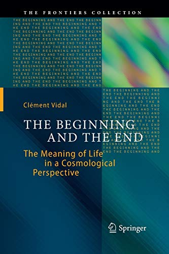 9783319380650: The Beginning and the End: The Meaning of Life in a Cosmological Perspective