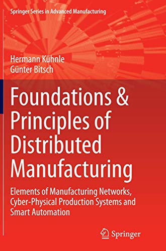 9783319384474: Foundations & Principles of Distributed Manufacturing: Elements of Manufacturing Networks, Cyber-Physical Production Systems and Smart Automation (Springer Series in Advanced Manufacturing)