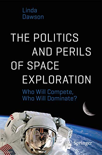 Imagen de archivo de The Politics and Perils of Space Exploration: Who Will Compete, Who Will Dominate? (Springer Praxis Books) a la venta por HPB-Red
