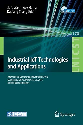 9783319443492: Industrial IoT Technologies and Applications: International Conference, Industrial IoT 2016, GuangZhou, China, March 25-26, 2016, Revised Selected ... and Telecommunications Engineering, 173)