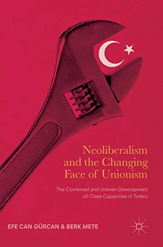 Beispielbild fr Neoliberalism and the Changing Face of Unionism The Combined and Uneven Development of Class Capacities in Turkey zum Verkauf von Buchpark