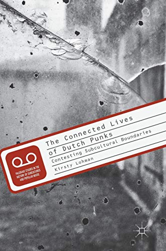 

The Connected Lives of Dutch Punks: Contesting Subcultural Boundaries (Palgrave Studies in the History of Subcultures and Popular Music) [Hardcover ]