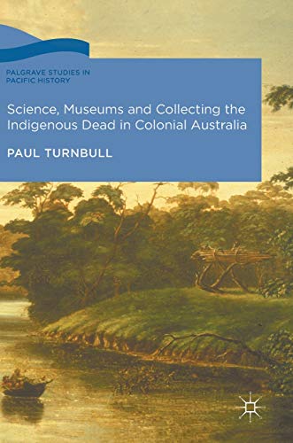 9783319518732: Science, Museums and Collecting the Indigenous Dead in Colonial Australia (Palgrave Studies in Pacific History)