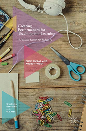 9783319545608: Creating Performances for Teaching and Learning: A Practice Session for Pedagogy (Creativity, Education and the Arts)