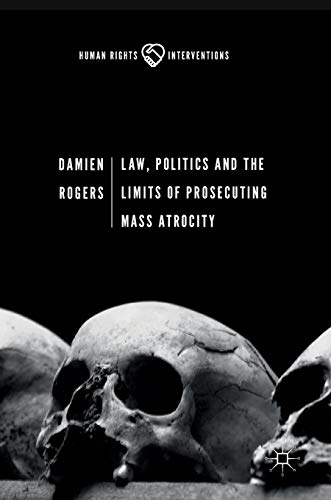 9783319609935: Law, Politics and the Limits of Prosecuting Mass Atrocity (Human Rights Interventions)