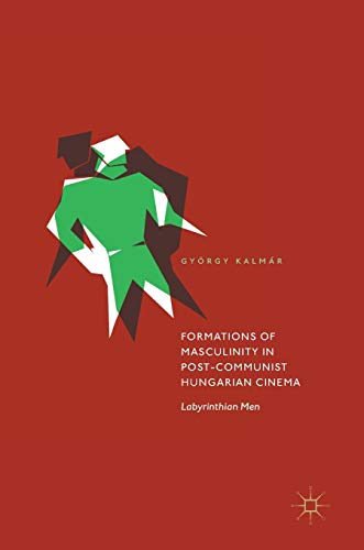 9783319636634: Formations of Masculinity in Post-Communist Hungarian Cinema: Labyrinthian Men