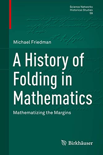 

A History of Folding in Mathematics: Mathematizing the Margins (Science Networks. Historical Studies, 59)