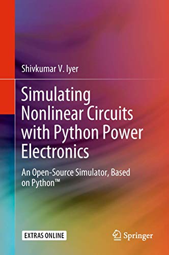 Simulating Nonlinear Circuits with Python Power Electronics : An Open-Source Simulator, Based on Python¿ - Shivkumar V. Iyer