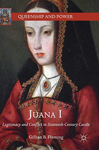 Juana I: Legitimacy and Conflict in Sixteenth-Century Castile (Queenship and Power) - Fleming, Gillian B.