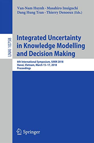 Stock image for Integrated Uncertainty in Knowledge Modelling and Decision Making : 6th International Symposium; IUKM 2018; Hanoi; Vietnam; March 15-17; 2018; Proceedings for sale by Ria Christie Collections