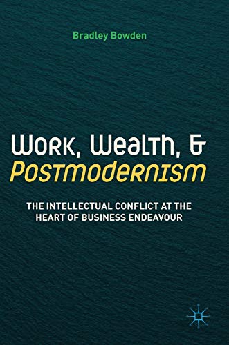 9783319761794: Work, Wealth, and Postmodernism: The Intellectual Conflict at the Heart of Business Endeavour
