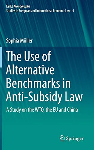 Imagen de archivo de The Use of Alternative Benchmarks in Anti-Subsidy Law: A Study on the WTO, the EU and China (European Yearbook of International Economic Law, 4) a la venta por GF Books, Inc.