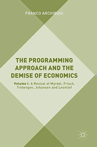 Stock image for The Programming Approach and the Demise of Economics: Volume I: A Revival of Myrdal, Frisch, Tinbergen, Johansen and Leontief [Hardcover] Archibugi, Franco for sale by Brook Bookstore