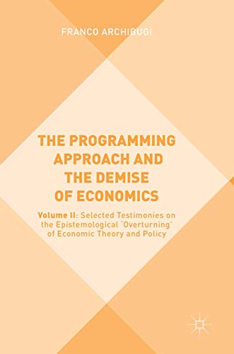 Stock image for The Programming Approach and the Demise of Economics: Volume II: Selected Testimonies on the Epistemological 'Overturning' of Economic Theory and Policy [Hardcover] Archibugi, Franco for sale by Brook Bookstore