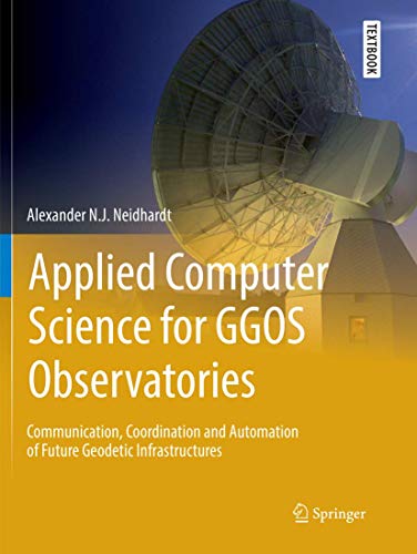 9783319820392: Applied Computer Science for GGOS Observatories: Communication, Coordination and Automation of Future Geodetic Infrastructures (Springer Textbooks in Earth Sciences, Geography and Environment)