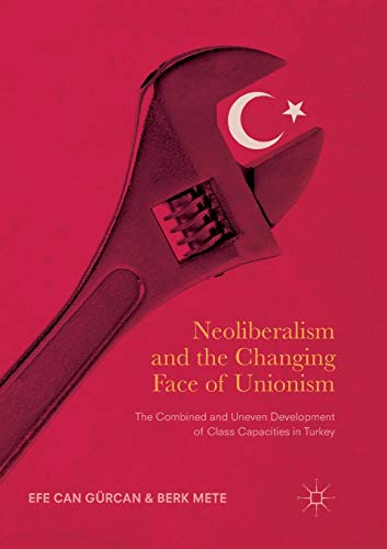 Beispielbild fr Neoliberalism and the Changing Face of Unionism: The Combined and Uneven Development of Class Capacities in Turkey zum Verkauf von Lucky's Textbooks