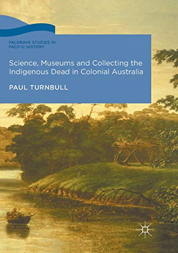 9783319847665: Science, Museums and Collecting the Indigenous Dead in Colonial Australia (Palgrave Studies in Pacific History)