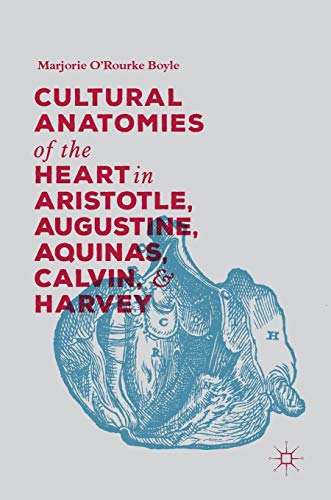 Cultural Anatomies of the Heart in Aristotle, Augustine, Aquinas, Calvin, and Harvey - Marjorie O'Rourke Boyle