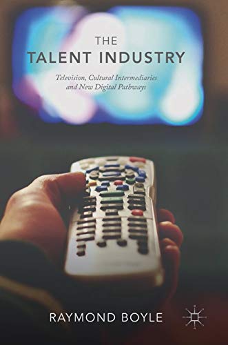 9783319943787: The Talent Industry: Television, Cultural Intermediaries and New Digital Pathways