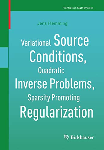 9783319952635: Variational Source Conditions, Quadratic Inverse Problems, Sparsity Promoting Regularization: New Results in Modern Theory of Inverse Problems and an ... in Laser Optics (Frontiers in Mathematics)