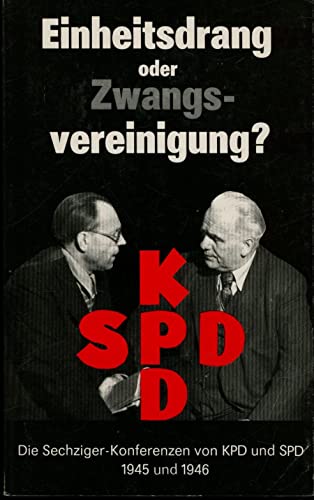 Einheitsdrang oder Zwangsvereinigung?: Die Sechziger-Konferenzen von KPD und SPD 1945 und 1946 - Unknown Author