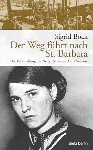 Der Weg führt nach St. Barbara : Die Verwandlung der Netty Reiling in Anna Seghers - Sigrid Bock