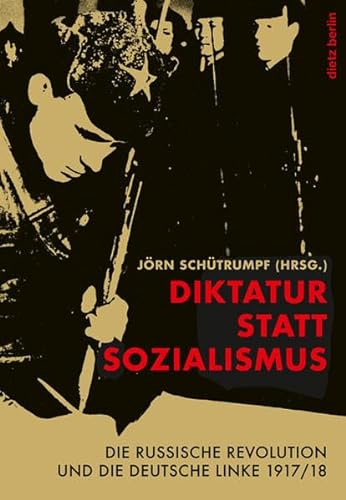 Diktatur statt Sozialismus : Die russische Revolution und die deutsche Linke 1917/18 - Jörn Schütrumpf