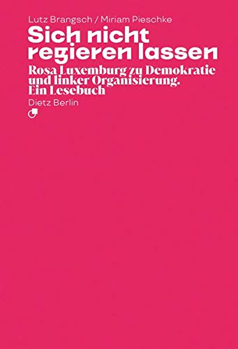 Sich nicht regieren lassen: Rosa Luxemburg zu Demokratie und linker Organisierung. Ein Lesebuch - Dietz Vlg Bln