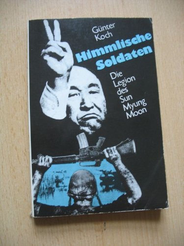 Himmlische Soldaten: Die Legion des Sun Myung Moon (German Edition) (9783327003046) by Koch, GuÌˆnter