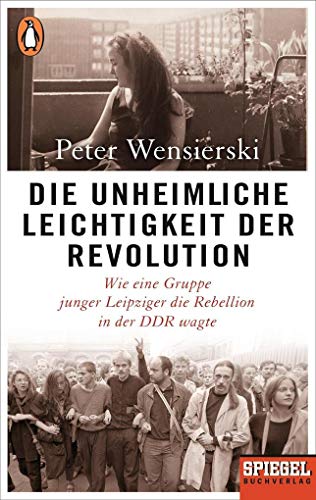 Die unheimliche Leichtigkeit der Revolution. Wie eine Gruppe junger Leipziger die Rebellion in der DDR wagte. [SIGNIERT VON PETER WENSIERSKI!]. - Wensierski, Peter