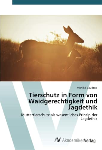 9783330503014: Tierschutz in Form von Waidgerechtigkeit und Jagdethik: Muttertierschutz als wesentliches Prinzip der Jagdethik