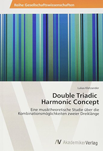 9783330515727: Double Triadic Harmonic Concept: Eine musiktheoretische Studie ber die Kombinationsmglichkeiten zweier Dreiklnge