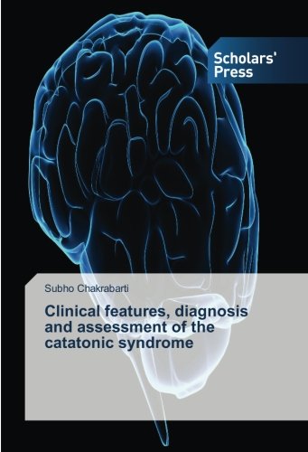 Clinical features, diagnosis and assessment of the catatonic syndrome - Subho Chakrabarti