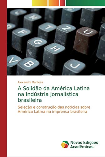 Stock image for A Solido da Amrica Latina na indstria jornalstica brasileira: Seleo e construo das notcias sobre Amrica Latina na imprensa brasileira (Portuguese Edition) for sale by Lucky's Textbooks