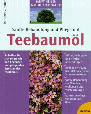 Sanfte Behandlung und Pflege mit Teebaumöl - So helfen Sie sich selbst mit den heilenden und pfle...