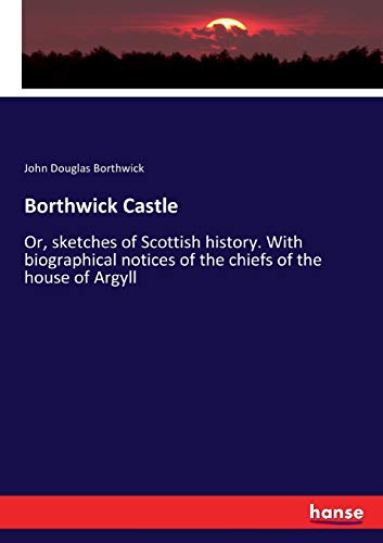 9783337012144: Borthwick Castle: Or, sketches of Scottish history. With biographical notices of the chiefs of the house of Argyll