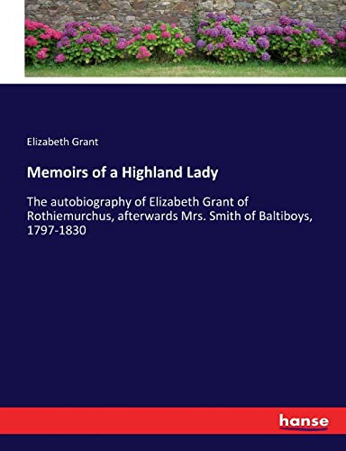 9783337012878: Memoirs of a Highland Lady: The autobiography of Elizabeth Grant of Rothiemurchus, afterwards Mrs. Smith of Baltiboys, 1797-1830