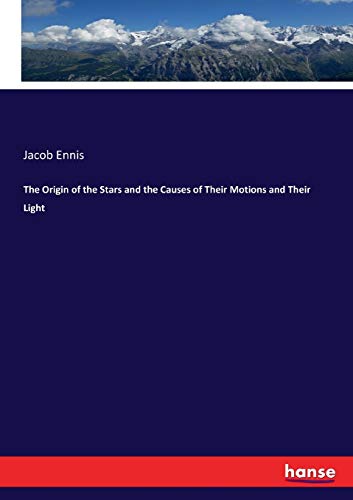 9783337025366: The Origin of the Stars and the Causes of Their Motions and Their Light