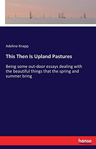 Beispielbild fr This Then Is Upland Pastures :Being some out-door essays dealing with the beautiful things that the spring and summer bring zum Verkauf von Chiron Media