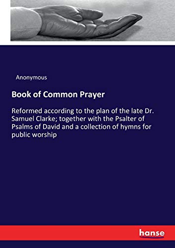 Stock image for Book of Common Prayer: Reformed according to the plan of the late Dr. Samuel Clarke; together with the Psalter of Psalms of David and a collection of hymns for public worship for sale by Lucky's Textbooks