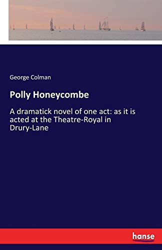 Polly Honeycombe : A dramatick novel of one act: as it is acted at the Theatre-Royal in Drury-Lane - George Colman