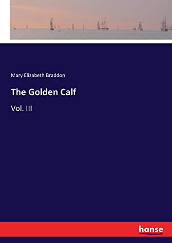 The Golden Calf : Vol. III - Mary Elizabeth Braddon
