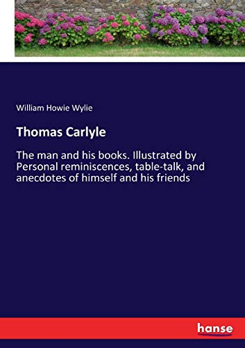 9783337057626: Thomas Carlyle: The man and his books. Illustrated by Personal reminiscences, table-talk, and anecdotes of himself and his friends