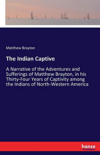 Imagen de archivo de The Indian Captive :A Narrative of the Adventures and Sufferings of Matthew Brayton; in his Thirty-Four Years of Captivity among the Indians of North-Western America a la venta por Ria Christie Collections