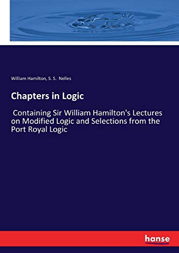 9783337075194: Chapters in Logic: Containing Sir William Hamilton's Lectures on Modified Logic and Selections from the Port Royal Logic