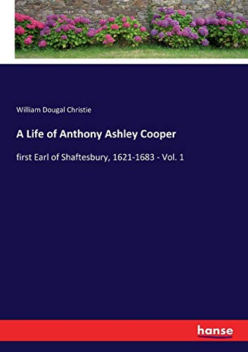 9783337094713: A Life of Anthony Ashley Cooper: first Earl of Shaftesbury, 1621-1683 - Vol. 1