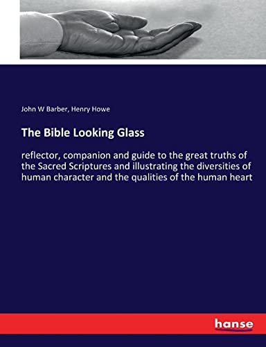 Stock image for The Bible Looking Glass: reflector, companion and guide to the great truths of the Sacred Scriptures and illustrating the diversities of human character and the qualities of the human heart for sale by Lucky's Textbooks